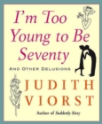 Image for I&#39;m Too Young To Be Seventy