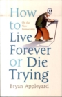 Image for How to live forever or die trying  : on the new immortality
