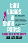 Image for Tiny Ladies in Shiny Pants : Based on a True Story