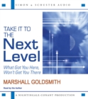 Image for Take It to the Next Level : What Got You Here, Won&#39;t Get You There