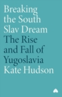 Image for Breaking the South Slav dream  : the rise and fall of Yugoslavia