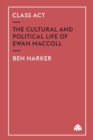 Image for Class Act : The Cultural and Political Life of Ewan MacColl