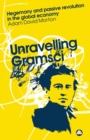 Image for Unravelling Gramsci  : hegemony and passive revolution in the global political economy