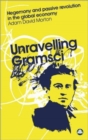 Image for Unravelling Gramsci  : hegemony and passive revolution in the global political economy