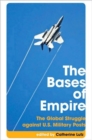 Image for The Bases of Empire : The Global Struggle Against U.S. Military Posts