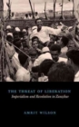 Image for The threat of liberation  : imperialism and revolution in Zanzibar