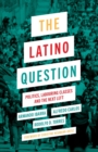 Image for The Latino question  : politics, laboring classes and the next left