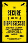 Image for The Secure and the Dispossessed : How the Military and Corporations are Shaping a Climate-Changed World
