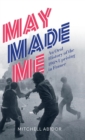 Image for May Made Me : An Oral History of the 1968 Uprising in France
