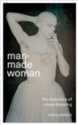 Image for Man-made woman  : the dialectics of cross-dressing