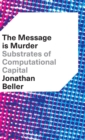 Image for The message is murder  : substrates of computational capital