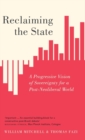 Image for Reclaiming the state  : a progressive vision of sovereignty for a post-neoliberal world