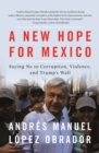 Image for A New Hope for Mexico : Saying No to Corruption, Violence, and Trump&#39;s Wall