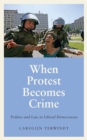 Image for When protest becomes crime  : politics and law in liberal democracies