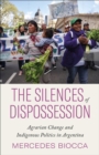 Image for The silences of dispossession  : Agrarian change and indigenous politics in Argentina