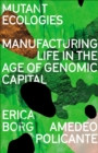 Image for Mutant ecologies  : manufacturing life in the age of genomic capital