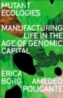Image for Mutant Ecologies: Manufacturing Life in the Age of Genomic Capital