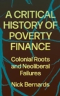 Image for A critical history of poverty finance  : colonial roots and neoliberal failures