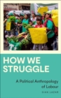Image for How we struggle  : a political anthropology of labour