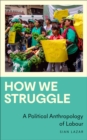 Image for How We Struggle: A Political Anthropology of Labour