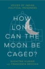 Image for How long can the moon be caged?  : voices of Indian political prisoners