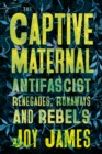 Image for The Captive Maternal : Anti-Fascist Renegades, Runaways and Rebels