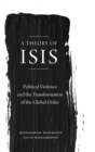 Image for A theory of ISIS  : political violence and the global order