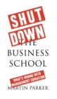 Image for Shut Down the Business School : What&#39;s Wrong with Management Education