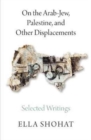 Image for On the Arab-Jew, Palestine, and Other Displacements : Selected Writings of Ella Shohat