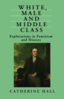 Image for White, Male and Middle Class : Explorations in Feminism and History