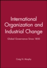 Image for International organization and industrial change  : global governance since 1850