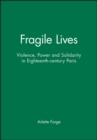 Image for Fragile Lives : Violence, Power and Solidarity in Eighteenth-century Paris
