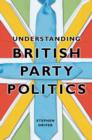 Image for Understanding British Party Politics