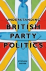 Image for Understanding British Party Politics