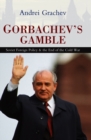 Image for Gorbachev&#39;s gamble  : Soviet foreign policy and the end of the Cold War