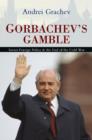Image for Gorbachev&#39;s Gamble : Soviet Foreign Policy and the End of the Cold War