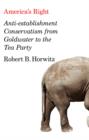 Image for America&#39;s right: anti-establishment conservatism from Goldwater to the Tea Party