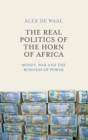 Image for The real politics of the Horn of Africa  : money, war and the business of power