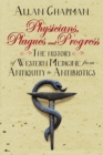 Image for Physicians, plagues and progress  : the history of Western medicine from antiquity to antibiotics