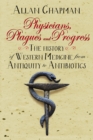 Image for Physicians, plagues and progress: the history of western medicine from antiquity to antibiotics