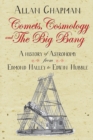 Image for Comets, cosmology and the Big Bang  : a history of astronomy from Edmond Halley to Edwin Hubble, 1700-2000