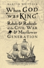 Image for When god was king: rebels &amp; radicals of the Civil War &amp; Mayflower generation