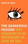 Image for The dangerous passion  : why jealousy is as necessary as love or sex