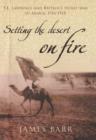 Image for Setting the desert on fire  : T.E. Lawrence and Britain&#39;s secret war in Arabia, 1916-18