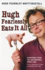 Image for Hugh fearlessly eats it all  : dispatches from the gastronomic front line
