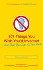 Image for 101 things you wish you&#39;d invented--and some you wish no one had