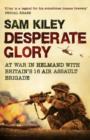 Image for Desperate glory  : at war in Helmand with Britain&#39;s 16 Air Assault Brigade