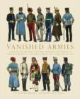 Image for Vanished armies  : a record of military uniform observed and drawn in various European countries during the years 1907 to 1914
