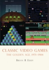 Image for Classic video games: the golden age, 1971-1984
