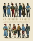 Image for Vanished armies: a record of military uniform observed and drawn in various European countries during the years 1908-14 : with notes and memories of the days before &#39;The lights went out in Europe&#39; in the year 1914